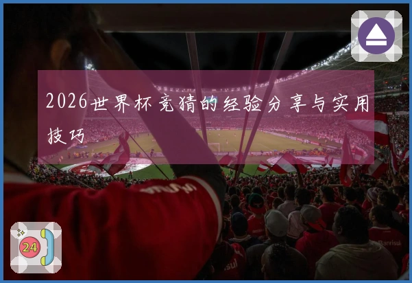 2026世界杯竞猜的经验分享与实用技巧