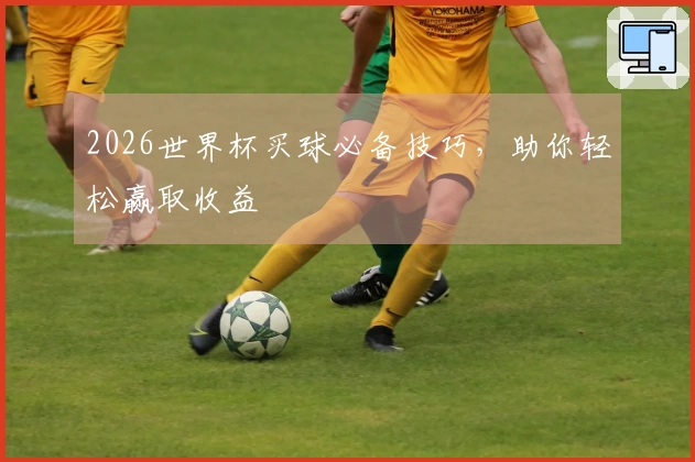 2026世界杯买球必备技巧，助你轻松赢取收益