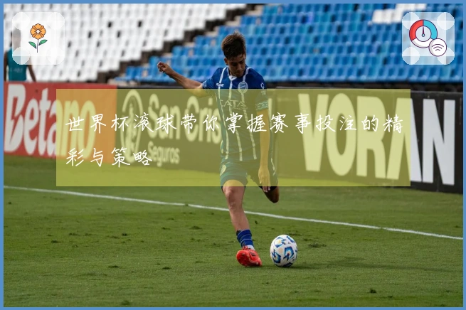 世界杯滚球带你掌握赛事投注的精彩与策略