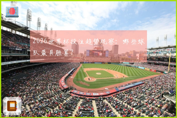 2026世界杯投注趋势观察：哪些球队最具胜算？