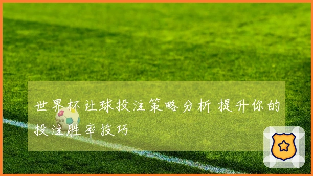 世界杯让球投注策略分析 提升你的投注胜率技巧