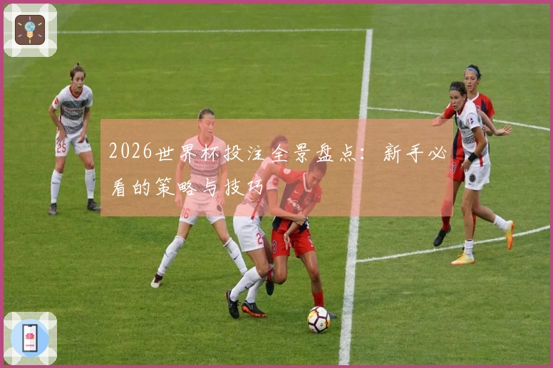 2026世界杯投注全景盘点：新手必看的策略与技巧