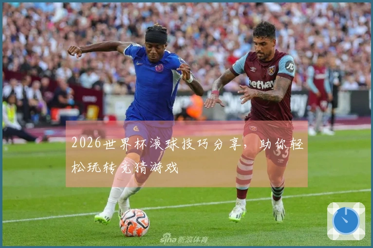 2026世界杯滚球技巧分享，助你轻松玩转竞猜游戏