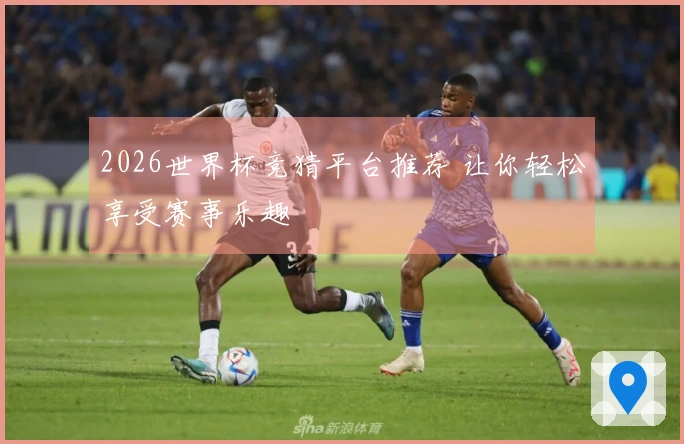 2026世界杯竞猜平台推荐 让你轻松享受赛事乐趣