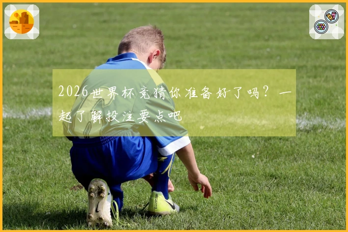 2026世界杯竞猜你准备好了吗？一起了解投注要点吧