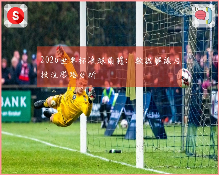 2026世界杯滚球前瞻：数据解读与投注思路分析