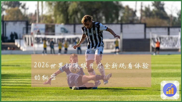 2026世界杯滚球开启全新观看体验的秘密