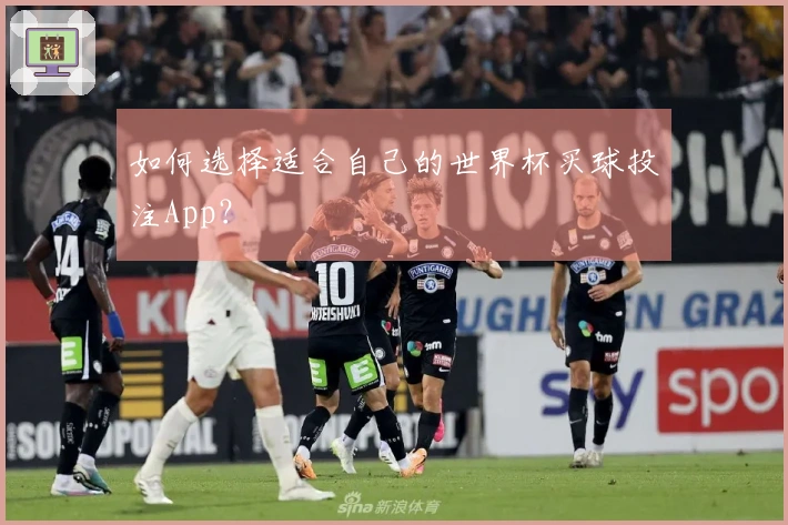 如何选择适合自己的世界杯买球投注App？