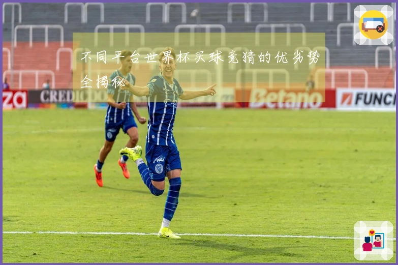 不同平台世界杯买球竞猜的优劣势全揭秘