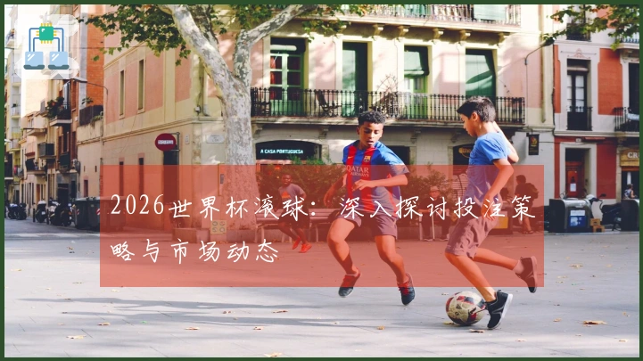 2026世界杯滚球：深入探讨投注策略与市场动态